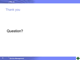 ITIL v3
Service Management
Thank you
Question?
62
 