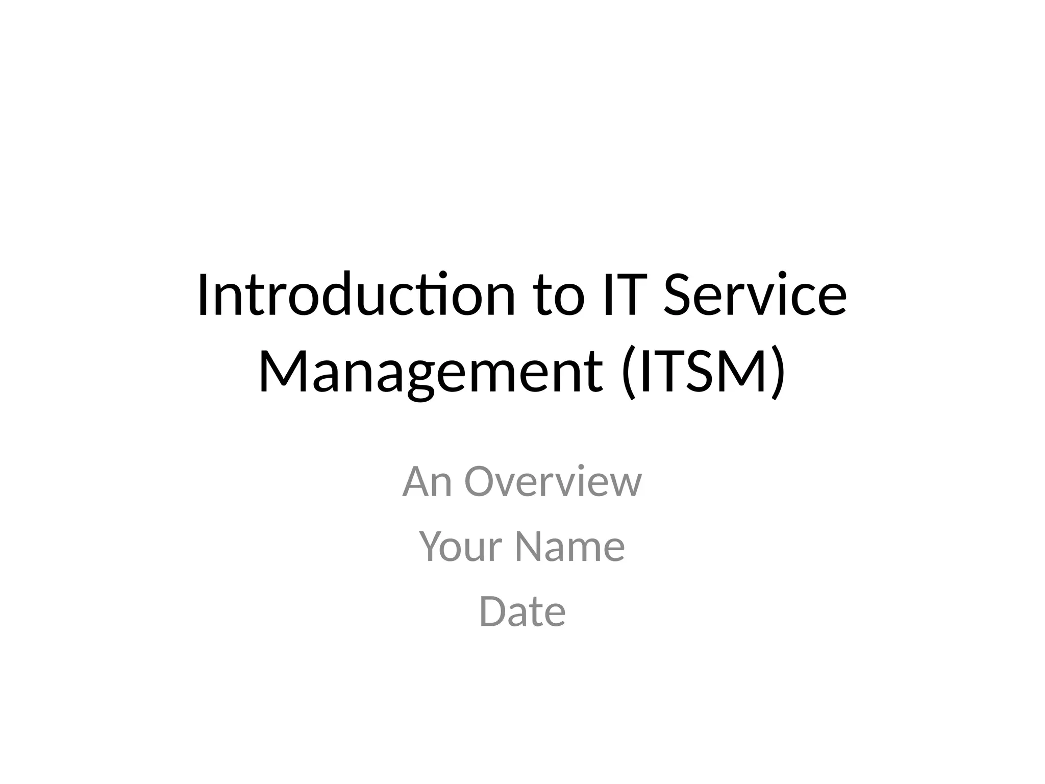 Introduction to IT Service
Management (ITSM)
An Overview
Your Name
Date