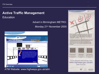 ITS Overview
Active Traffic Management
Advert in Birmingham METRO:
Monday 21st
November 2005
ATM Website: www.highways.gov.uk/atm
Education
 