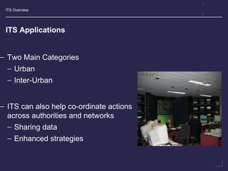 ITS Overview
ITS Applications
− Two Main Categories
− Urban
− Inter-Urban
− ITS can also help co-ordinate actions
across authorities and networks
− Sharing data
− Enhanced strategies
 