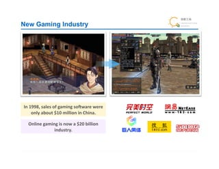 New Gaming Industry




In	
  1998,	
  sales	
  of	
  gaming	
  soQware	
  were	
  
       only	
  about	
  $10	
  million	
  in	
  China.!

   Online	
  gaming	
  is	
  now	
  a	
  $20	
  billion	
  
                  industry.!
 
