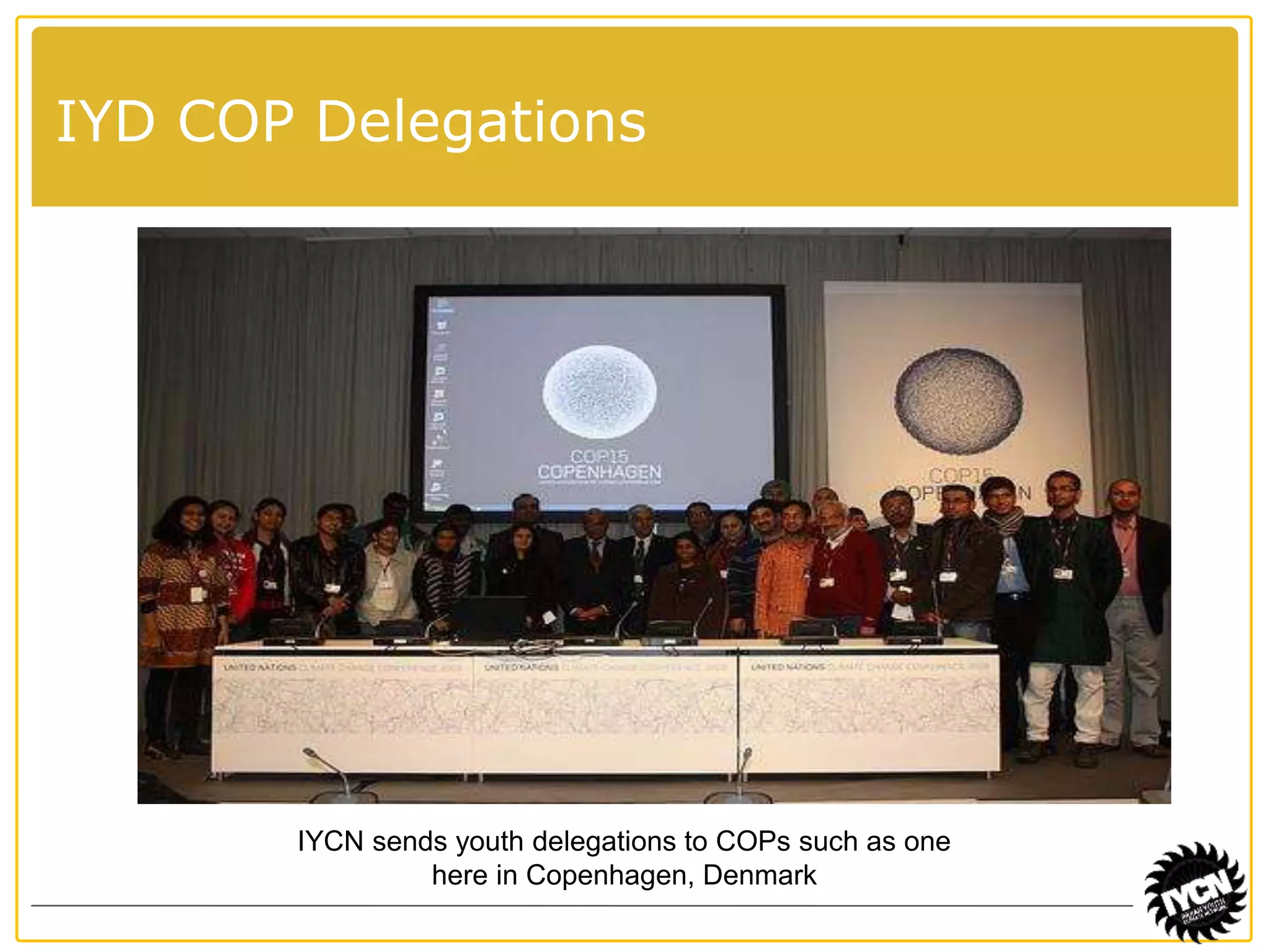 IYD COP Delegations 
IYCN sends youth delegations to COPs such as one 
here in Copenhagen, Denmark 
 