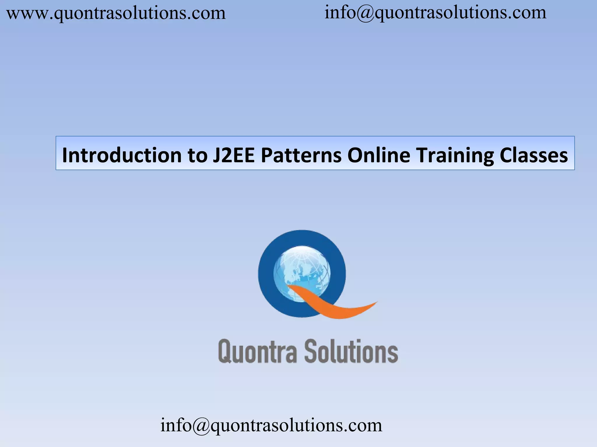 www.quontrasolutions.com info@quontrasolutions.com
info@quontrasolutions.com
Introduction to J2EE Patterns Online Training Classes
 