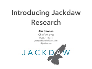 Introducing Jackdaw 
Research 
Jan Dawson 
Chief Analyst 
(408) 744-6244 
jan@jackdawresearch.com 
@jandawson 
 