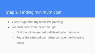 Step 2: Finding minimum cost
● Viterbi Algorithm (Dynamic Programing)
● For each node from the left to right
○ Find the mi...
