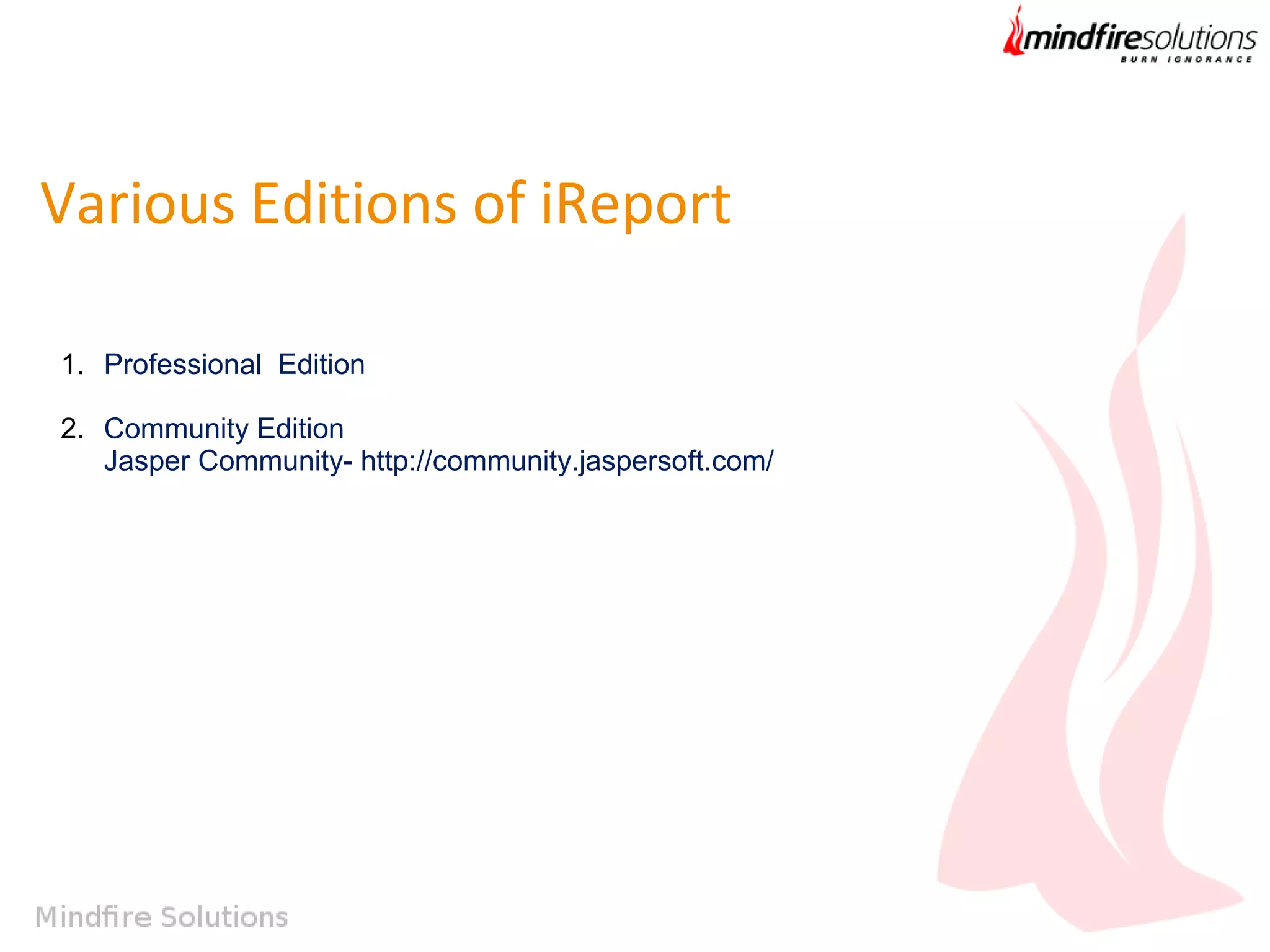 Various Editions of iReport
1. Professional Edition
2. Community Edition
Jasper Community- http://community.jaspersoft.com/

 