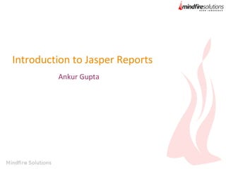 Introduction to Jasper Reports
Ankur Gupta

 