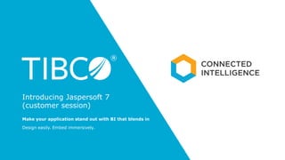 Make your application stand out with BI that blends in
Introducing Jaspersoft 7
(customer session)
Design easily. Embed immersively.
 
