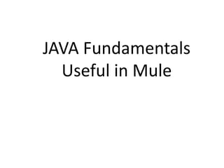 JAVA Fundamentals
Useful in Mule
 