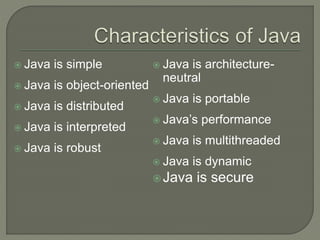  Java is simple
 Java is object-oriented
 Java is distributed
 Java is interpreted
 Java is robust
 Java is architecture-
neutral
 Java is portable
 Java’s performance
 Java is multithreaded
 Java is dynamic
Java is secure
 