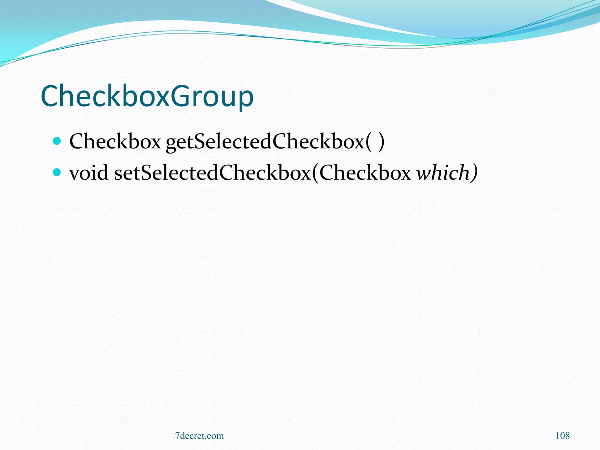 CheckboxGroup
 Checkbox getSelectedCheckbox( )
 void setSelectedCheckbox(Checkbox which)




            7decret.com                      108
 