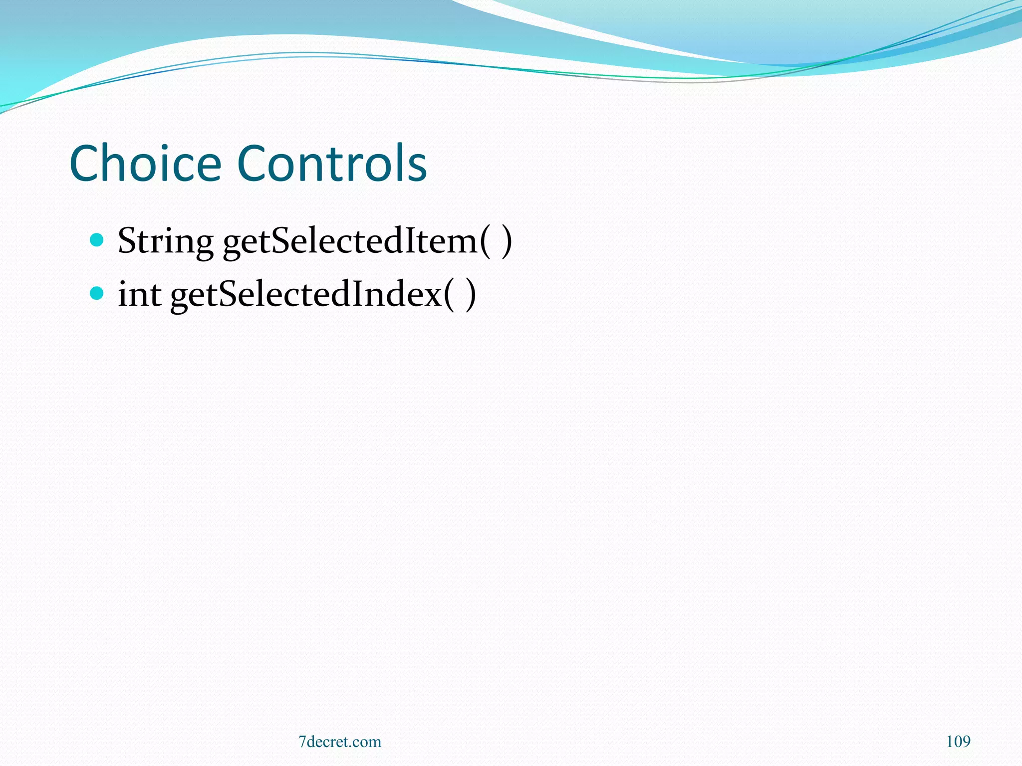 Choice Controls
 String getSelectedItem( )
 int getSelectedIndex( )




             7decret.com      109
 
