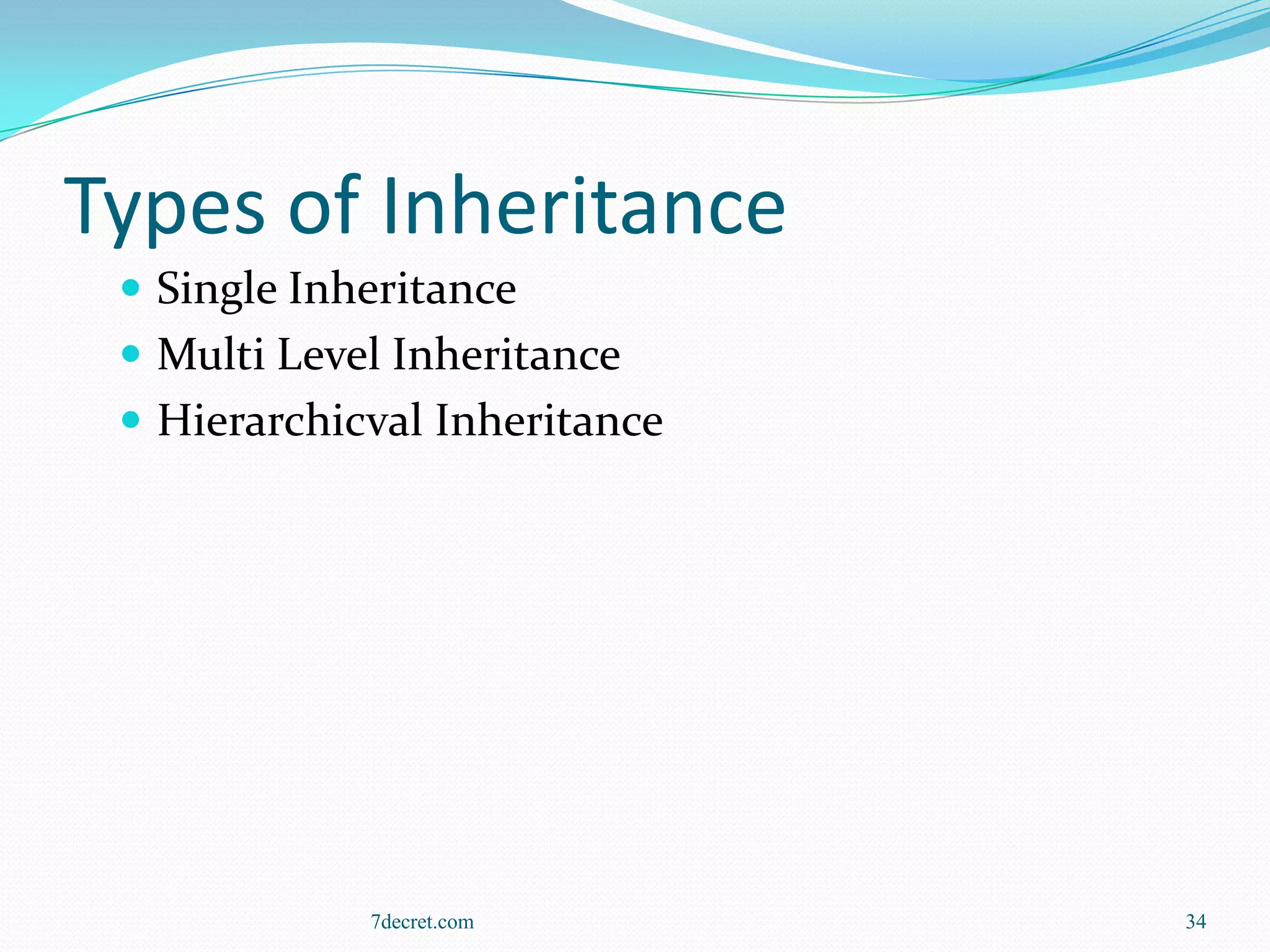 Types of Inheritance
  Single Inheritance
  Multi Level Inheritance
  Hierarchicval Inheritance




             7decret.com       34
 