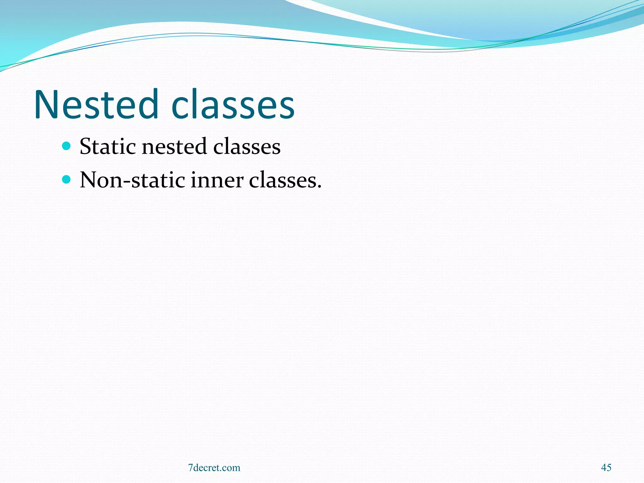Nested classes
  Static nested classes
  Non-static inner classes.




              7decret.com      45
 