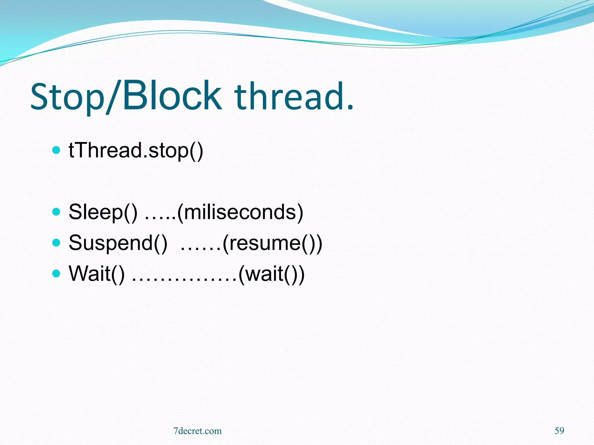 Stop/Block thread.
  tThread.stop()


  Sleep() …..(miliseconds)
  Suspend() ……(resume())
  Wait() ……………(wait())




             7decret.com      59
 