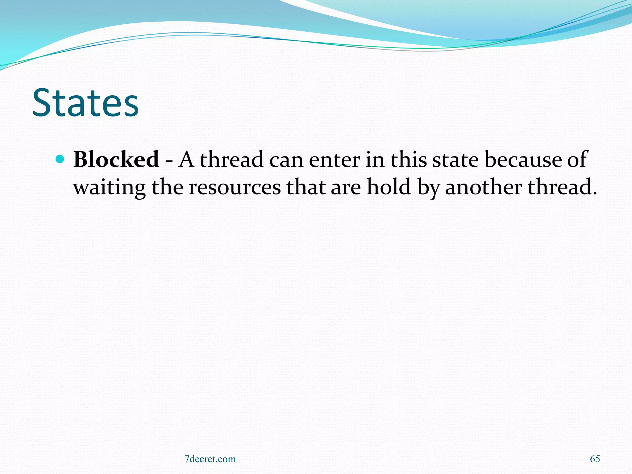 States
  Blocked - A thread can enter in this state because of
  waiting the resources that are hold by another thread.




              7decret.com                                  65
 
