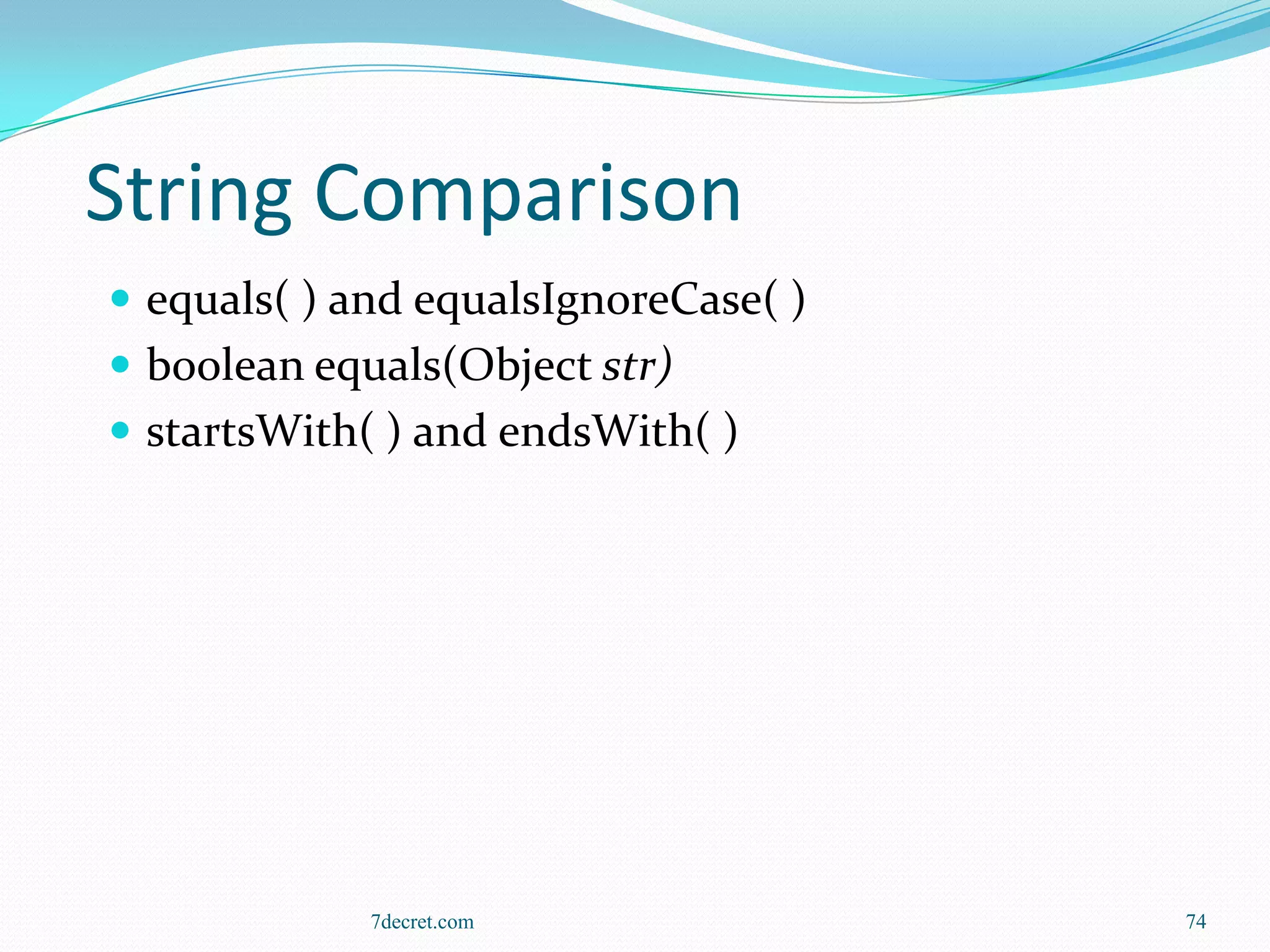 String Comparison
 equals( ) and equalsIgnoreCase( )
 boolean equals(Object str)
 startsWith( ) and endsWith( )




             7decret.com              74
 