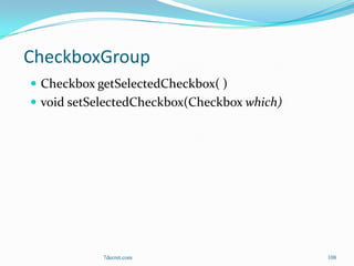 CheckboxGroup
 Checkbox getSelectedCheckbox( )
 void setSelectedCheckbox(Checkbox which)




            7decret.com                      108
 