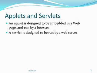 Applets and Servlets
 An applet is designed to be embedded in a Web
  page, and run by a browser
 A servlet is designed to be run by a web server




               7decret.com                          22
 