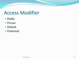 Access Modifier
 Public
 Private
 Default
 Protected




              7decret.com   27
 