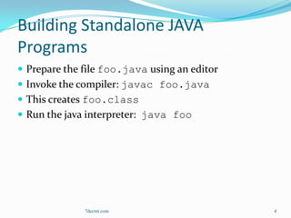 Building Standalone JAVA
Programs
 Prepare the file foo.java using an editor
 Invoke the compiler: javac foo.java
 This creates foo.class
 Run the java interpreter: java foo




              7decret.com                     4
 