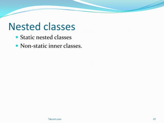 Nested classes
  Static nested classes
  Non-static inner classes.




              7decret.com      45
 