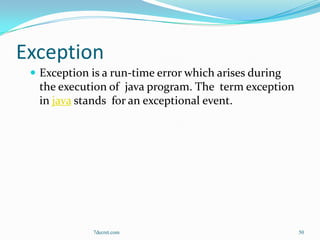 Exception
  Exception is a run-time error which arises during
  the execution of java program. The term exception
  in java stands for an exceptional event.




             7decret.com                               50
 