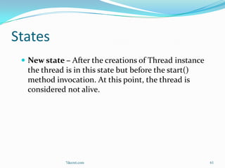 States
  New state – After the creations of Thread instance
  the thread is in this state but before the start()
  method invocation. At this point, the thread is
  considered not alive.




             7decret.com                                61
 
