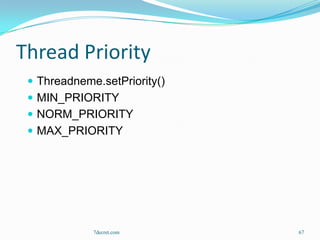 Thread Priority
  Threadneme.setPriority()
  MIN_PRIORITY
  NORM_PRIORITY
  MAX_PRIORITY




             7decret.com      67
 