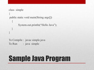class simple
{
public static void main(String args[])
{
System.out.println(“Hello Java”);
}
}

To Compile : javac simple.java
To Run
: java simple

Sample Java Program

 