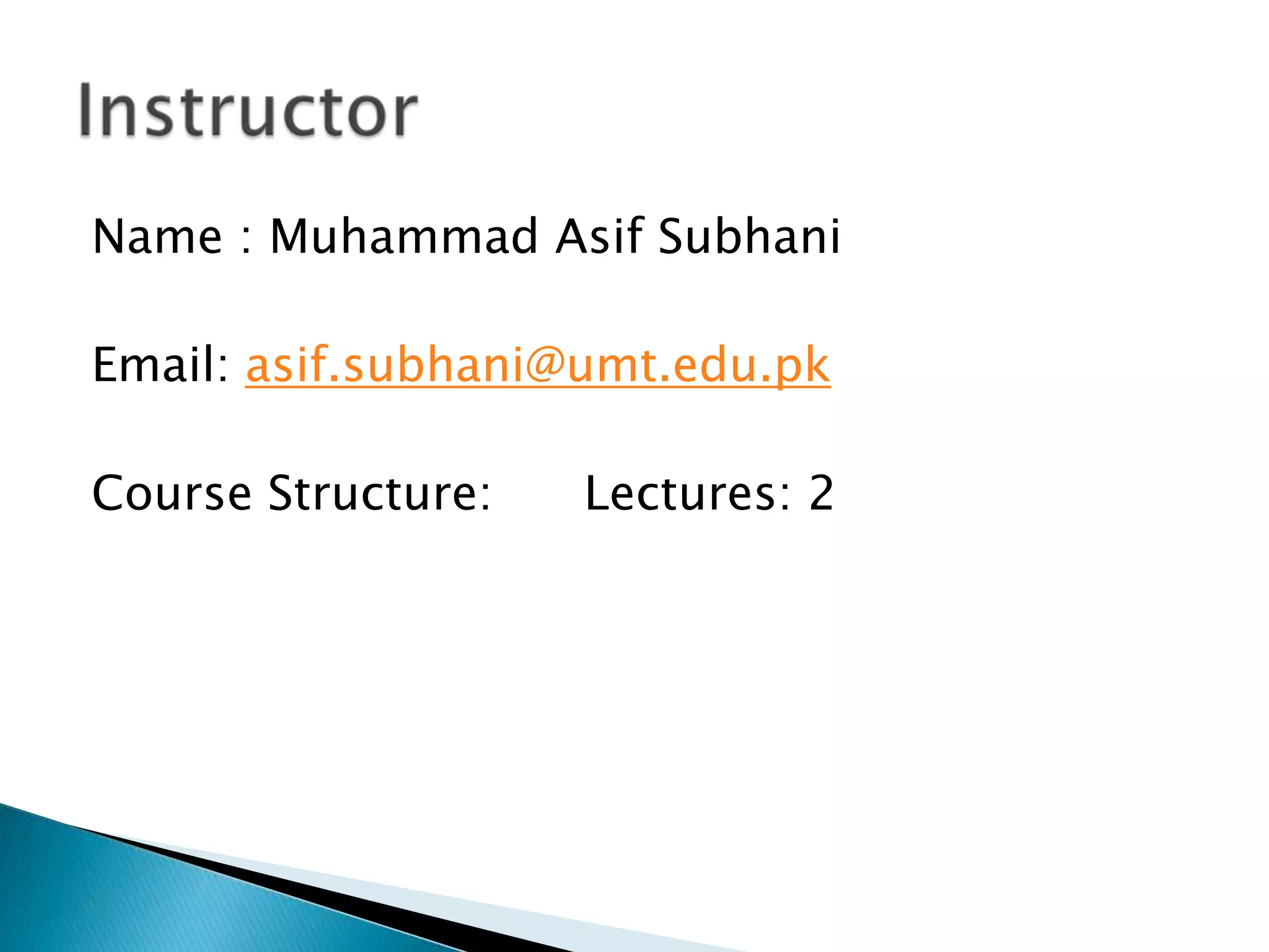 Name : Muhammad Asif Subhani
Email: asif.subhani@umt.edu.pk
Course Structure:

Lectures: 2

 