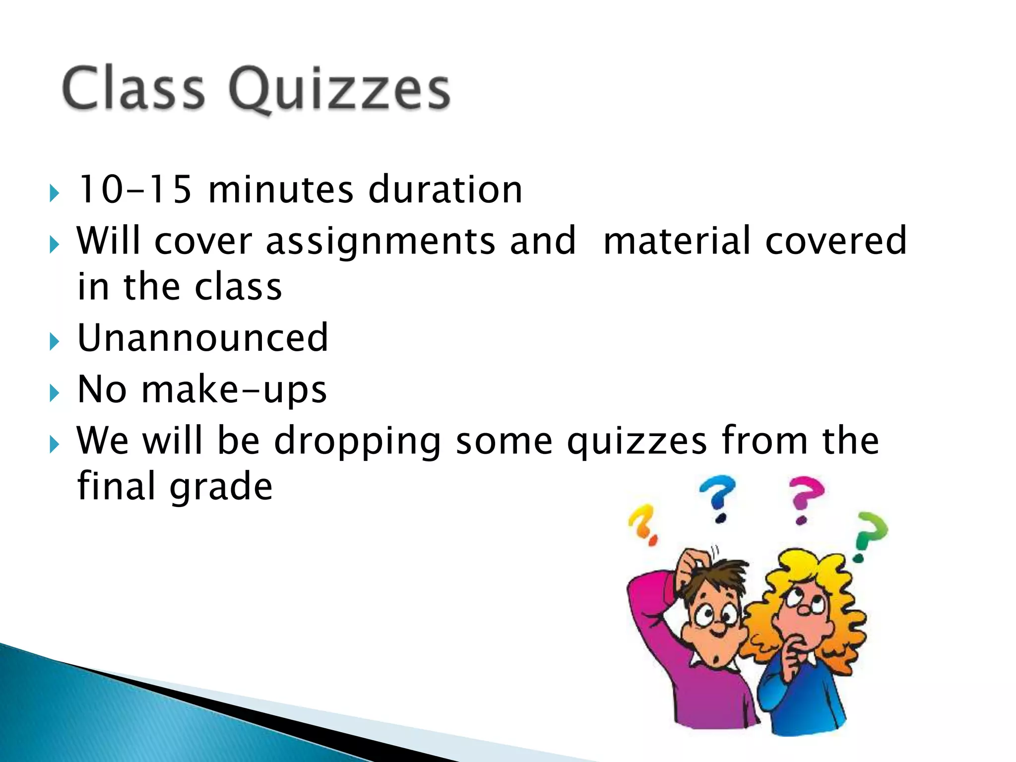 







10-15 minutes duration
Will cover assignments and material covered
in the class
Unannounced
No make-ups
We will be dropping some quizzes from the
final grade

 