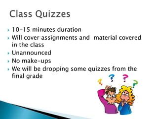 







10-15 minutes duration
Will cover assignments and material covered
in the class
Unannounced
No make-ups
We will be dropping some quizzes from the
final grade

 