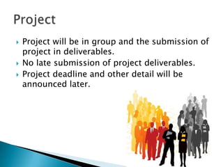 




Project will be in group and the submission of
project in deliverables.
No late submission of project deliverables.
Project deadline and other detail will be
announced later.

 