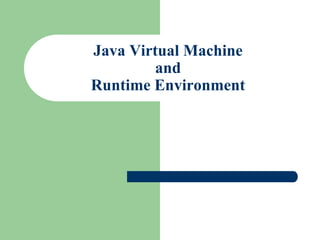 Java Virtual Machine
and
Runtime Environment
 
