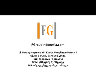 FGroupIndonesia.com
Jl. Parahyangan no.18, Komp. Panghegar Permai I
Ujung Berung, Bandung 40614
(022) 92800446 / 95244964
BBM. 7DF95683 / 7CD59179
WA. 085795569337 / 085721261437
 