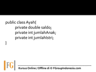 public class Ayah{
private double saldo;
private int jumlahAnak;
private int jumlahIstri;
}
---------------------------------------------------------------------------
Kursus Online / Offline di © FGroupIndonesia.com
 