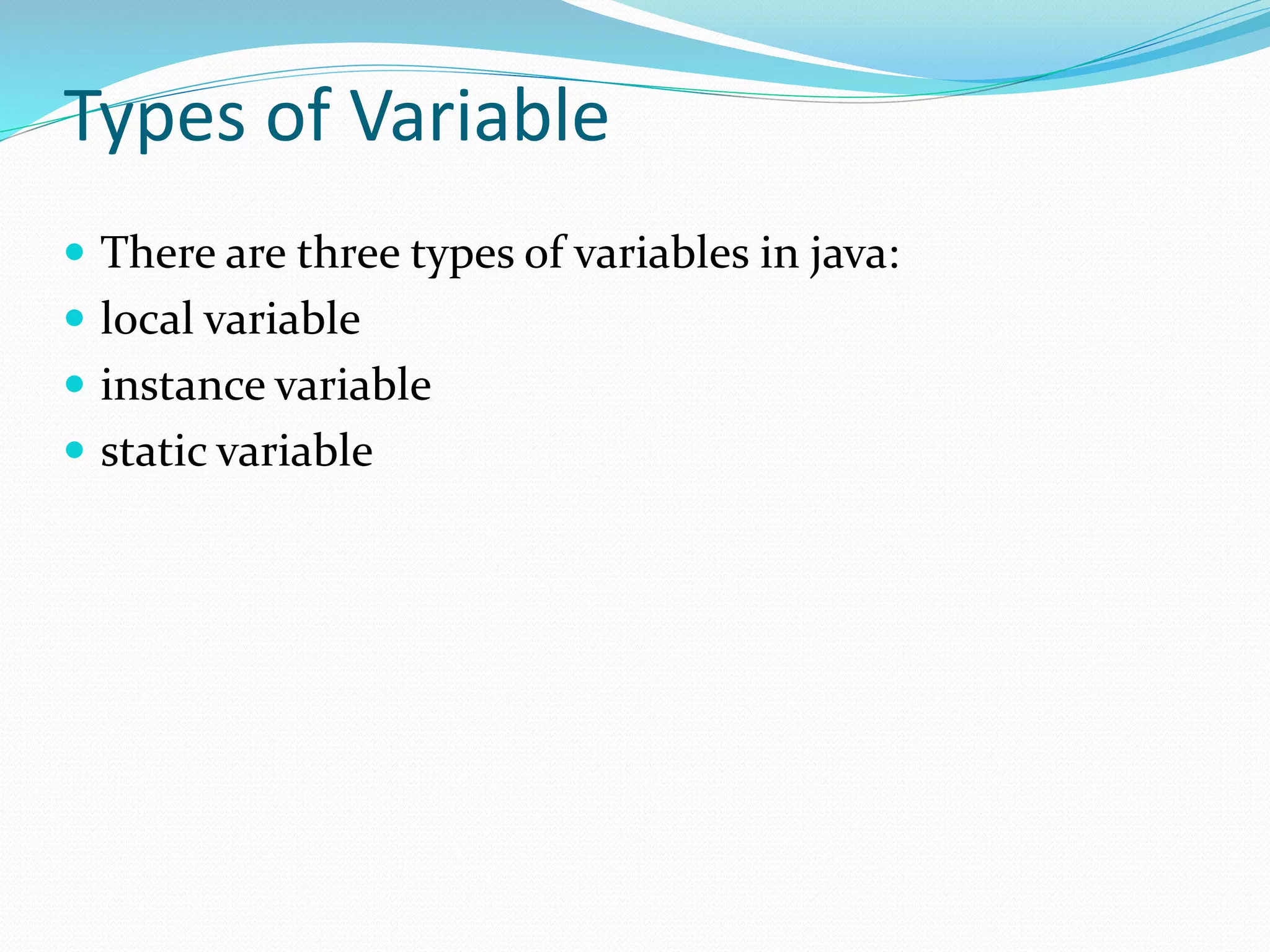 Types of Variable
 There are three types of variables in java:
 local variable
 instance variable
 static variable
 