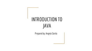 INTRODUCTION TO
JAVA
Prepared by: Angela Clarito
 