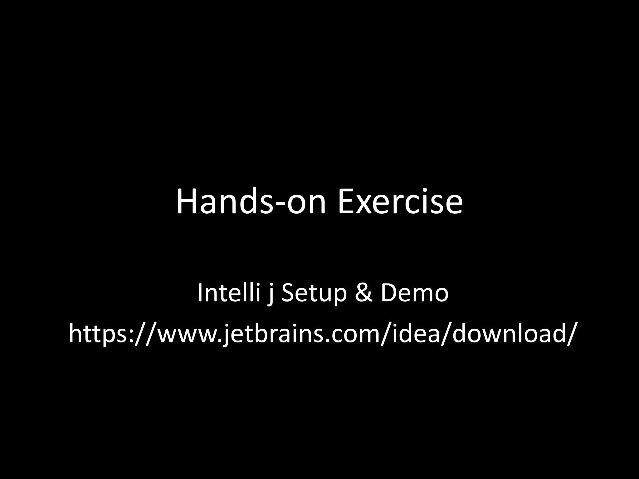 Hands-on Exercise
Intelli j Setup & Demo
https://www.jetbrains.com/idea/download/
 