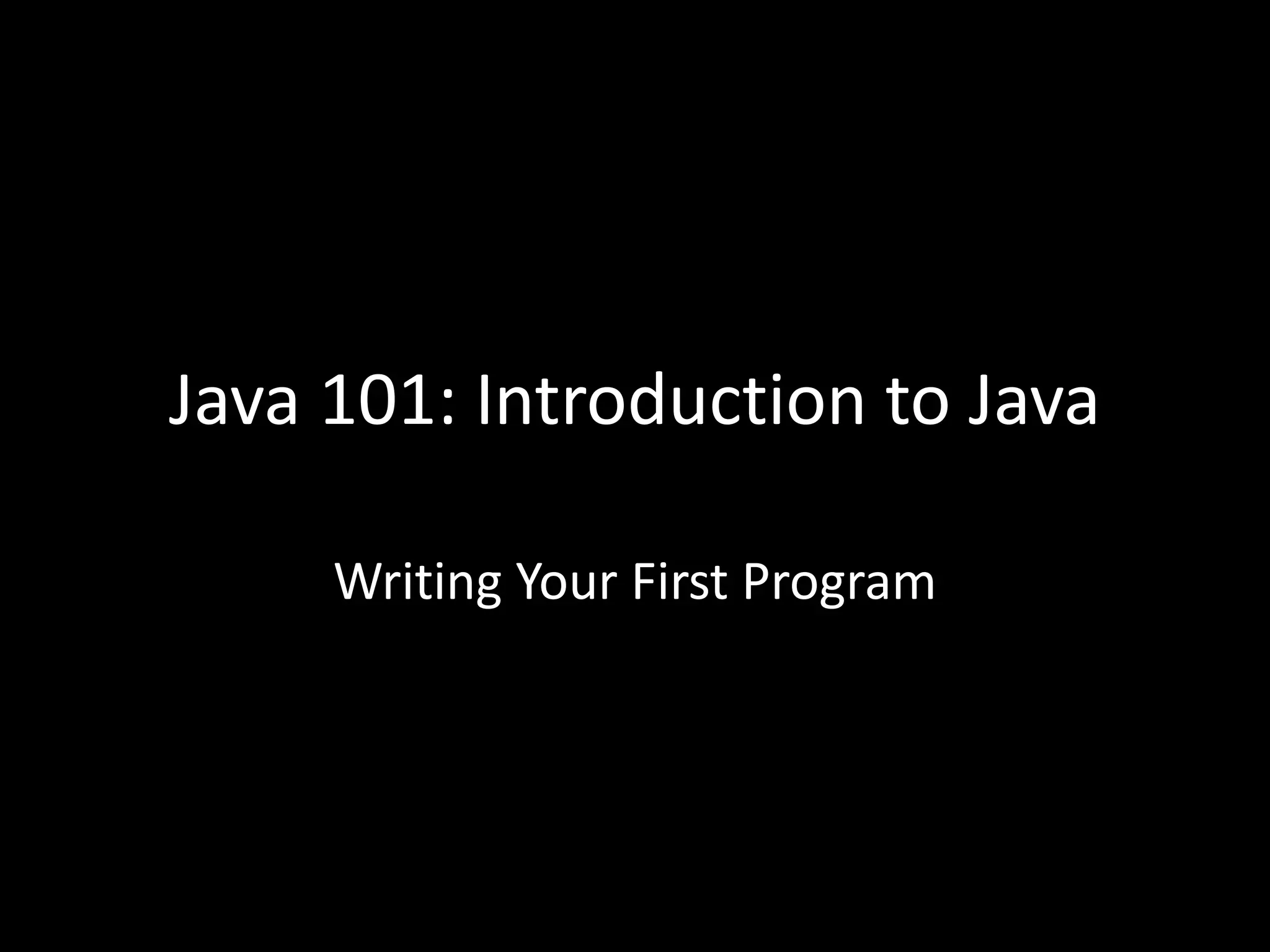 Java 101: Introduction to Java
Writing Your First Program
 
