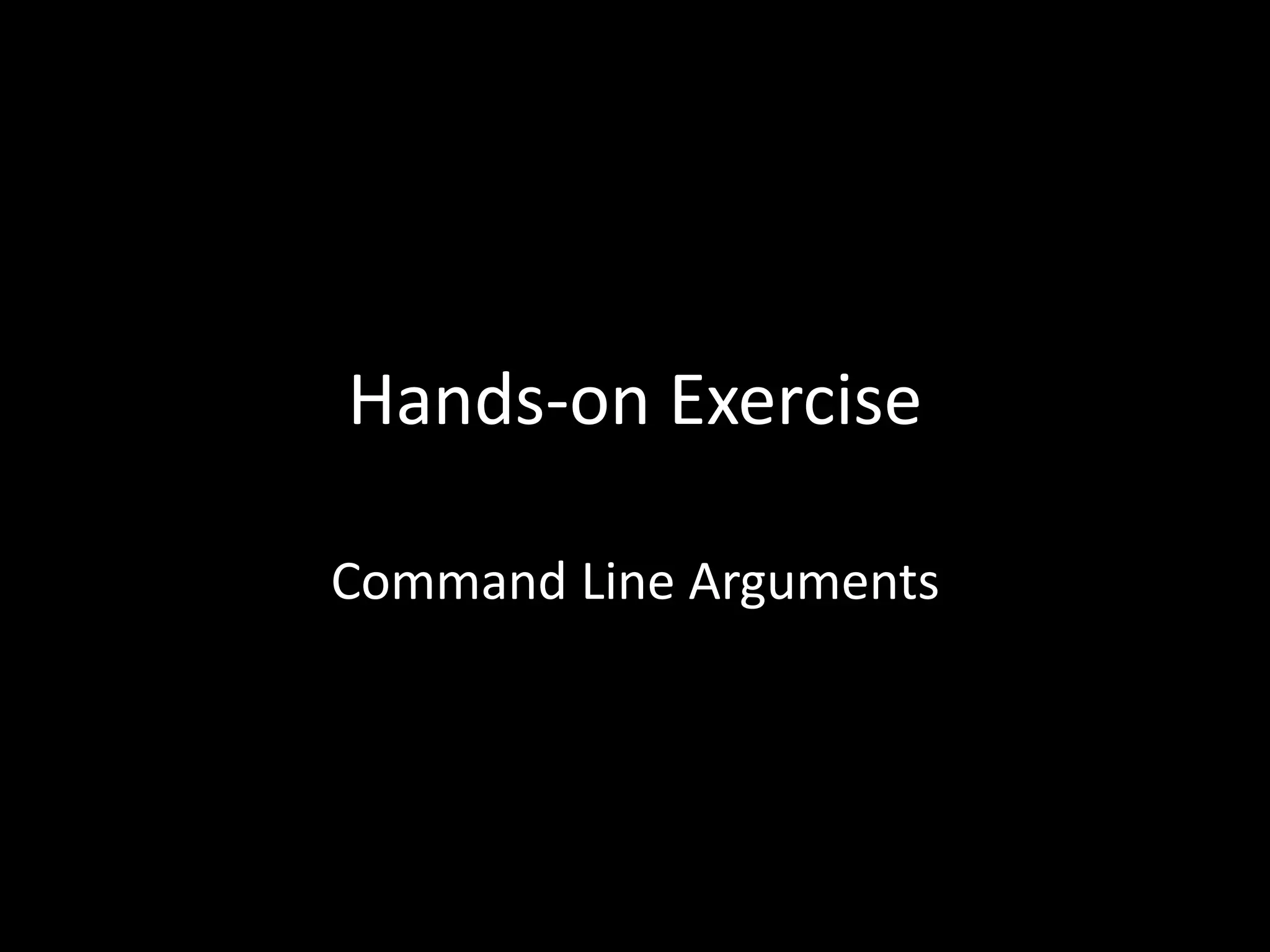 Hands-on Exercise
Command Line Arguments
 
