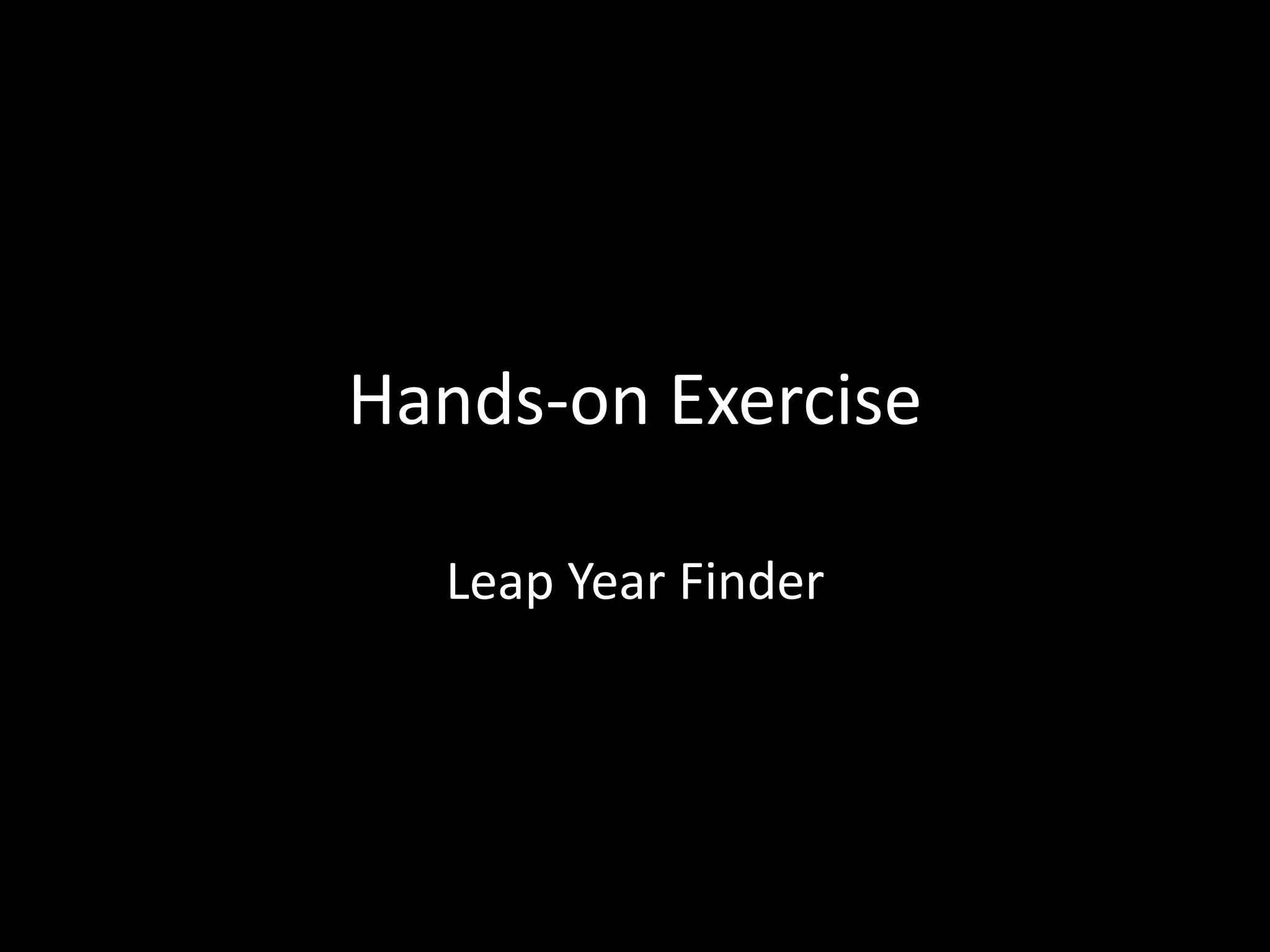 Hands-on Exercise
Leap Year Finder
 