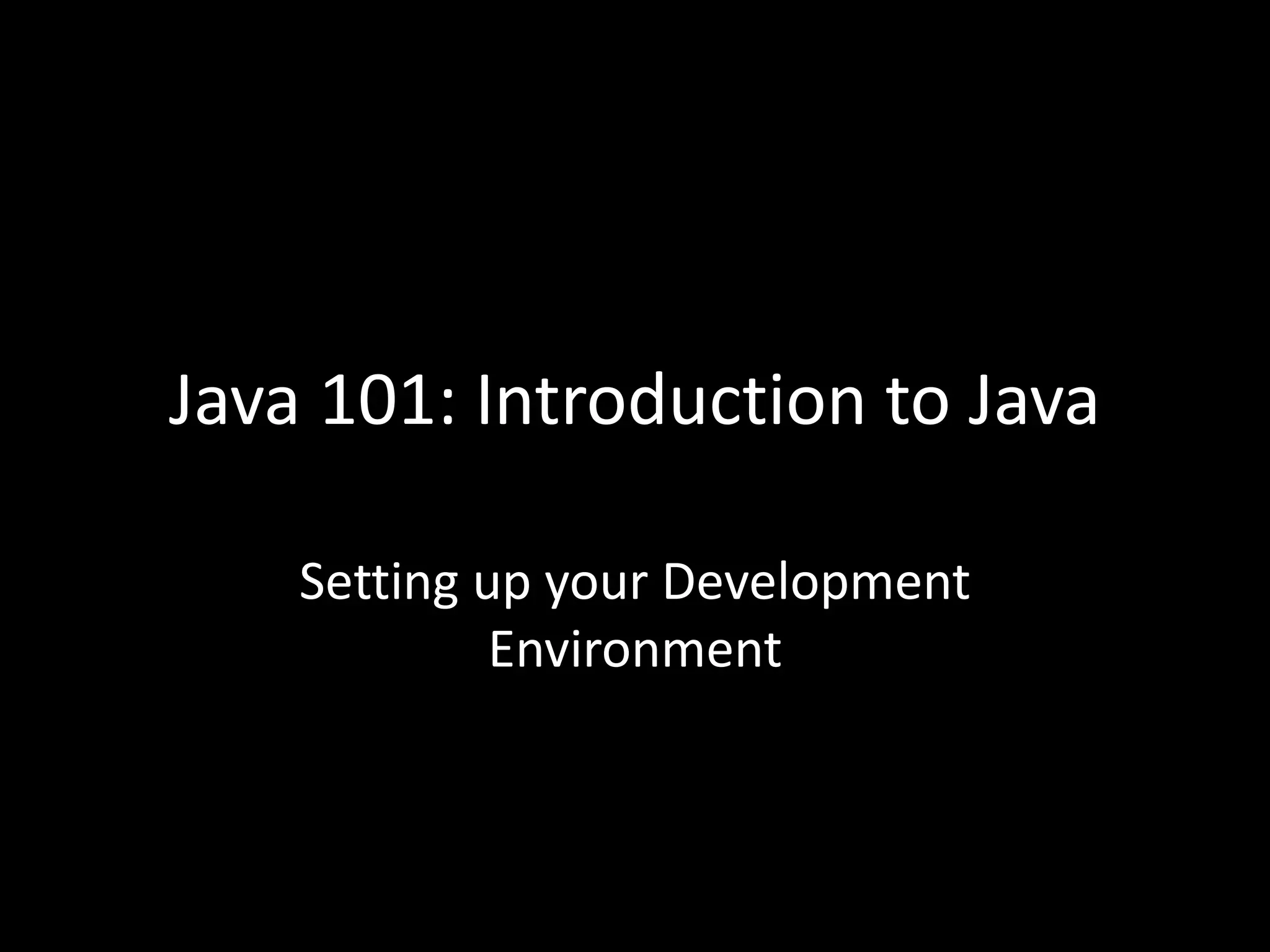 Java 101: Introduction to Java
Setting up your Development
Environment
 