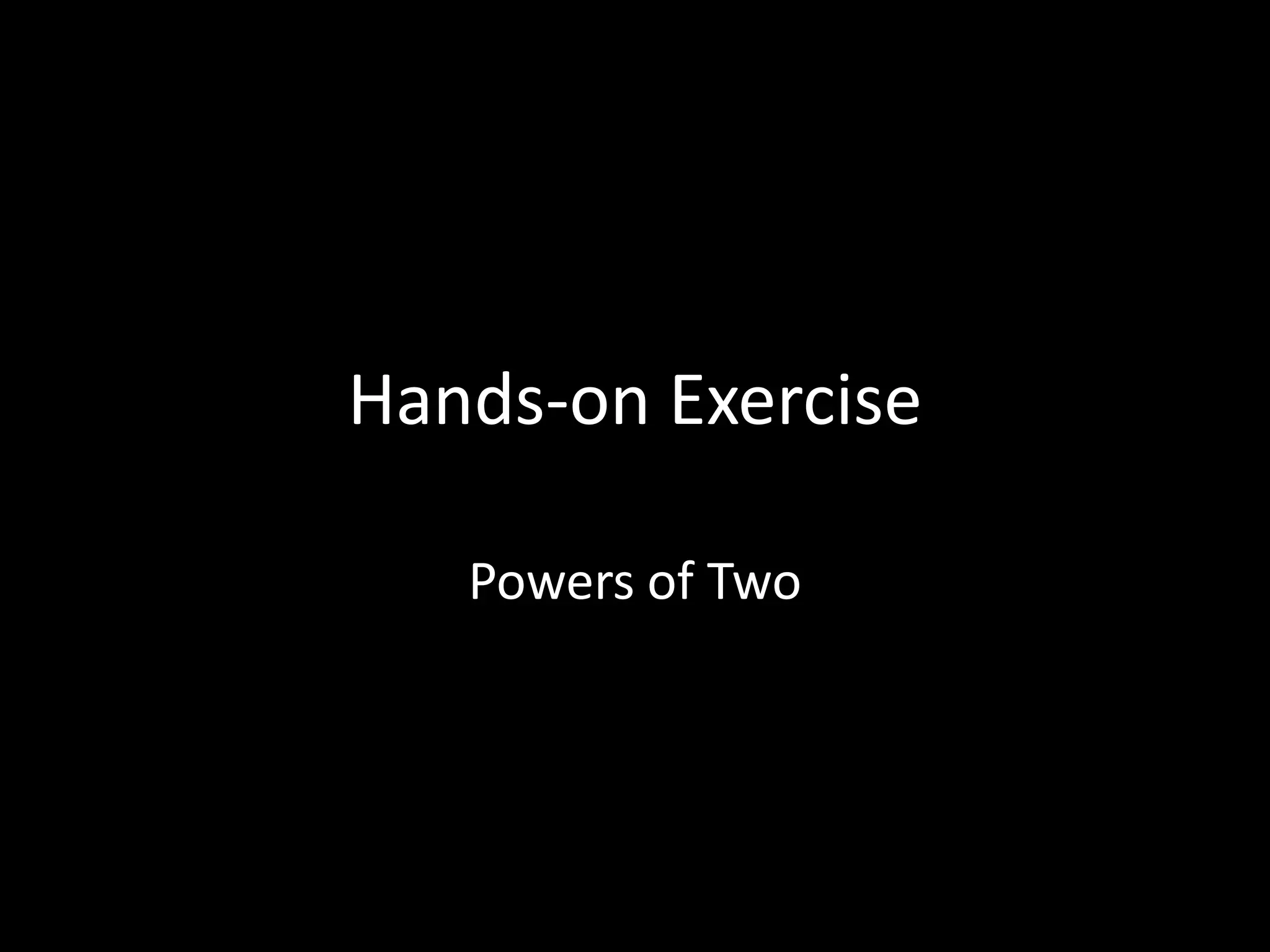 Hands-on Exercise
Powers of Two
 
