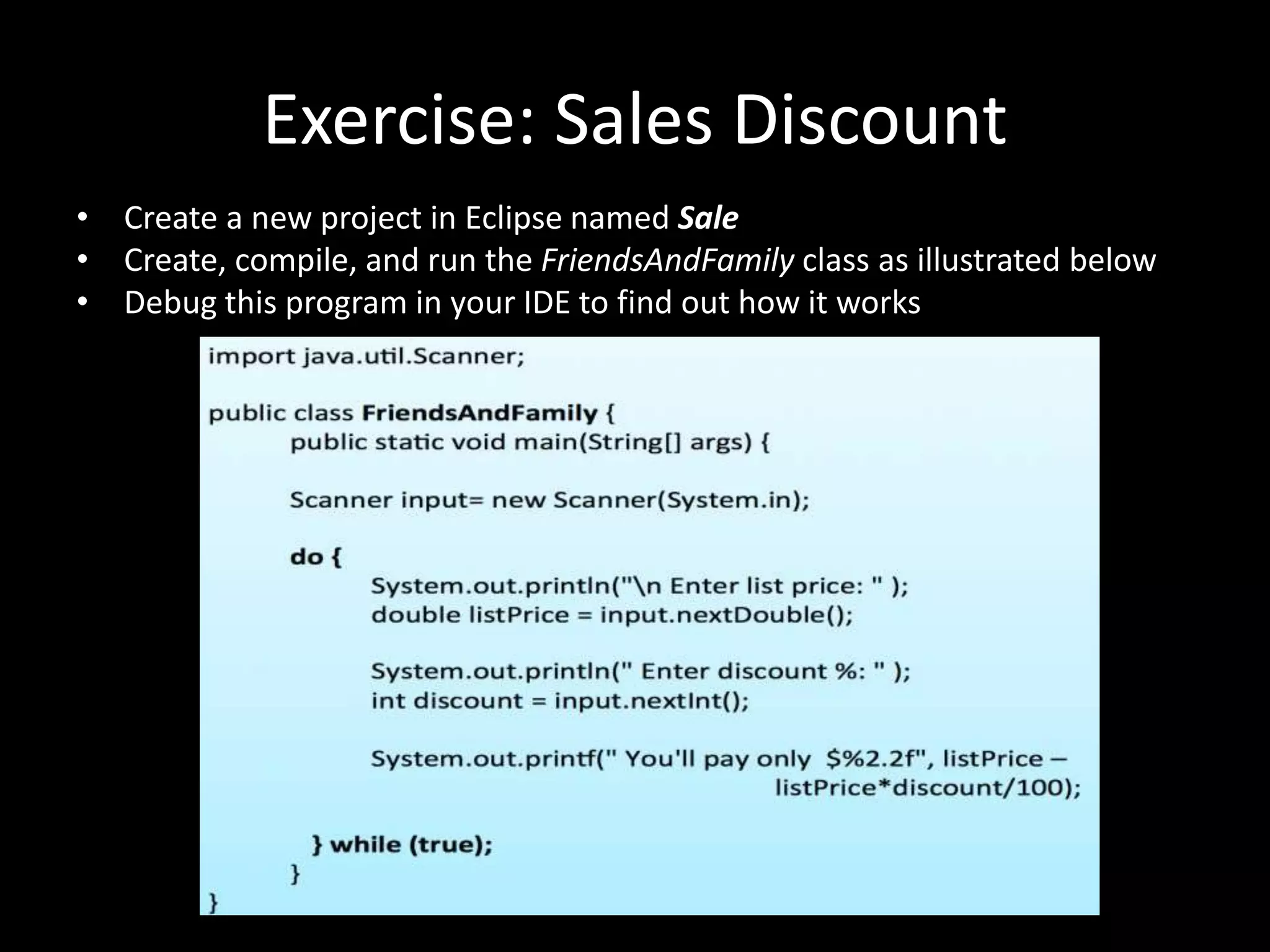 Exercise: Sales Discount
• Create a new project in Eclipse named Sale
• Create, compile, and run the FriendsAndFamily class as illustrated below
• Debug this program in your IDE to find out how it works
 
