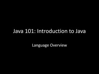 Java 101: Introduction to Java
Language Overview
 