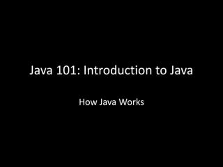 Java 101: Introduction to Java
How Java Works
 