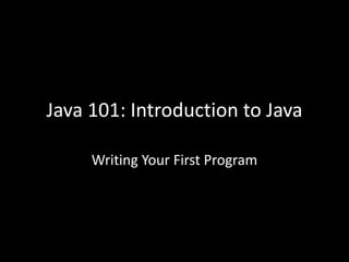 Java 101: Introduction to Java
Writing Your First Program
 