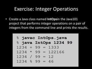 Exercise: Integer Operations
• Create a Java class named IntOpsin the Java101
project that performs integer operations on a pair of
integers from the command line and prints the results.
 
